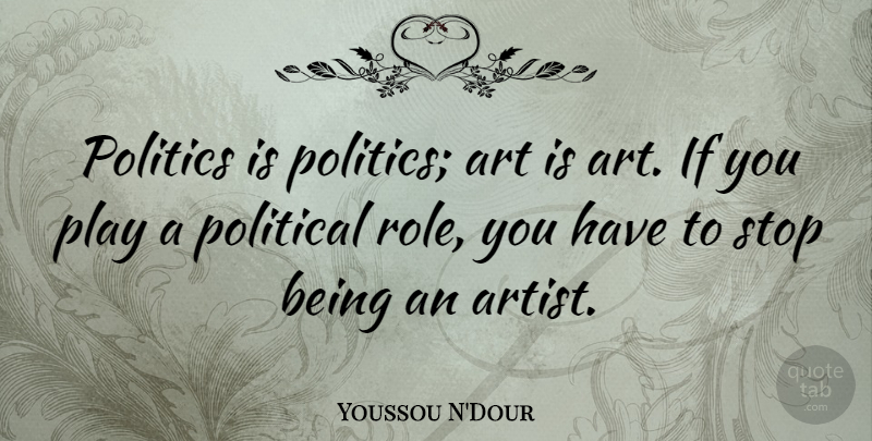 Youssou N'Dour Quote About Art, Play, Political: Politics Is Politics Art Is...