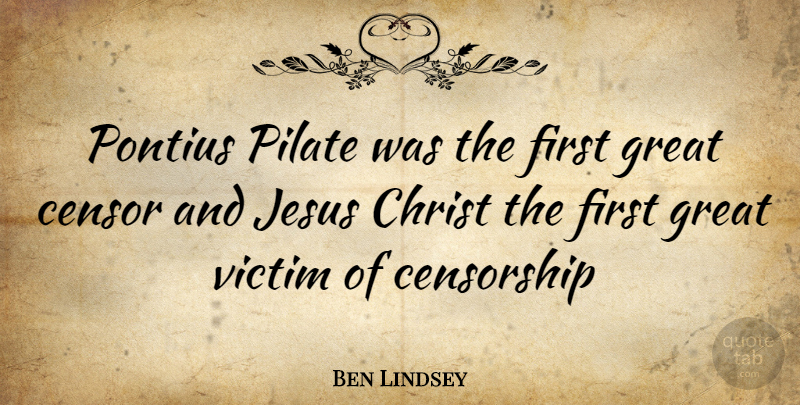 Ben Lindsey Quote About Jesus, Firsts, Censorship: Pontius Pilate Was The First...