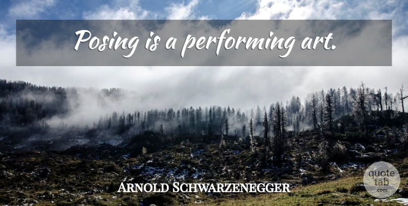 Arnold Schwarzenegger Quote About Art, Posing, Performing: Posing Is A Performing Art...