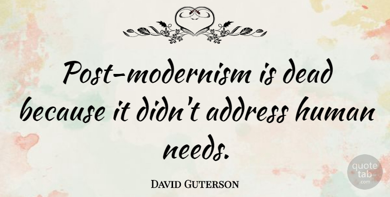 David Guterson Quote About Needs, Addresses, Modernism: Post Modernism Is Dead Because...
