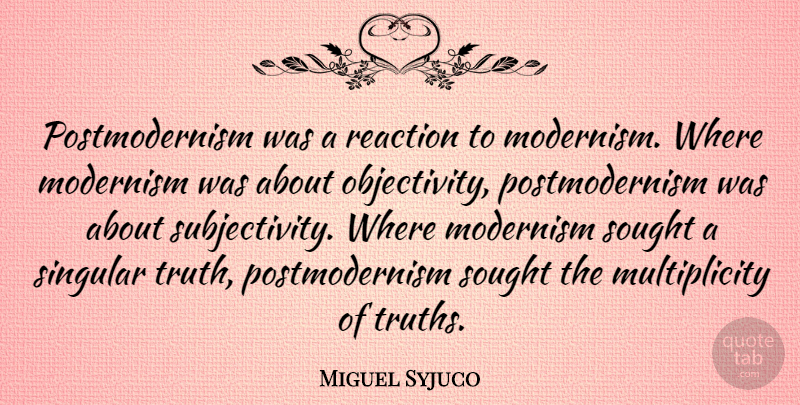 Miguel Syjuco Quote About Objectivity, Subjectivity, Reactions: Postmodernism Was A Reaction To...