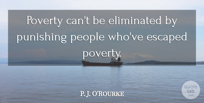 P. J. O'Rourke Quote About People, Poverty, Perdition: Poverty Cant Be Eliminated By...