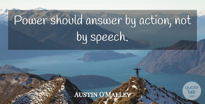 Austin O'Malley Quote About Power, Answers, Speech: Power Should Answer By Action...