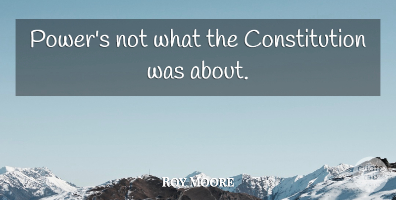 Roy Moore Quote About Constitution: Powers Not What The Constitution...