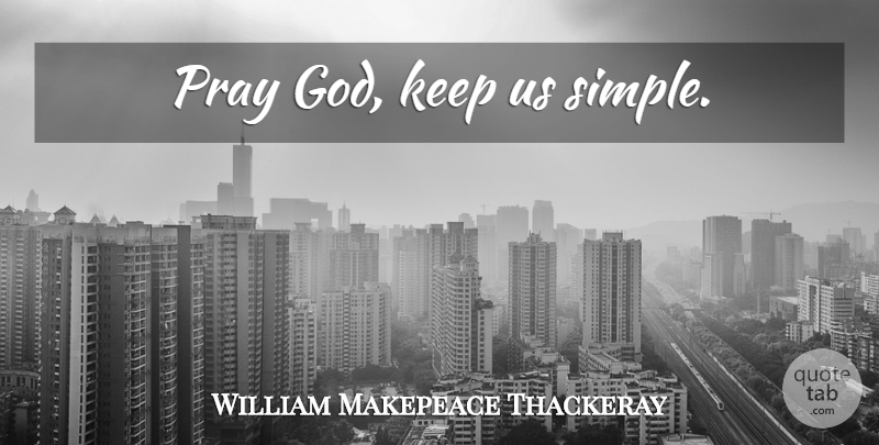 William Makepeace Thackeray Quote About Simple, Simplicity, Praying: Pray God Keep Us Simple...