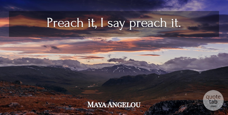 Maya Angelou Quote About undefined: Preach It I Say Preach...