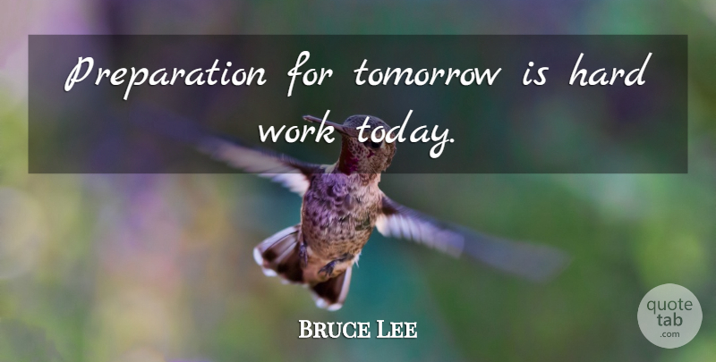 Bruce Lee Quote About Hard Work, Preparation, Today: Preparation For Tomorrow Is Hard...