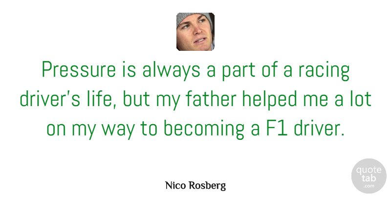 Nico Rosberg Quote About Becoming, F1, Helped, Life, Pressure: Pressure Is Always A Part...