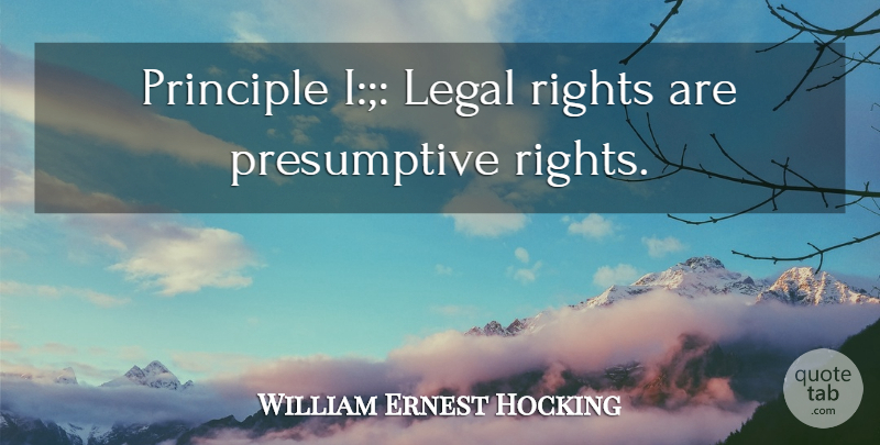 William Ernest Hocking Quote About Rights, Principles, Legal Rights: Principle I Legal Rights Are...