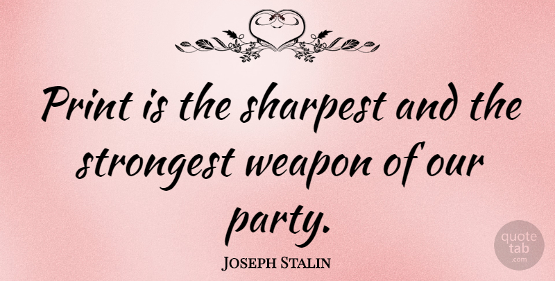 Joseph Stalin Quote About Party, Weapons, Print: Print Is The Sharpest And...