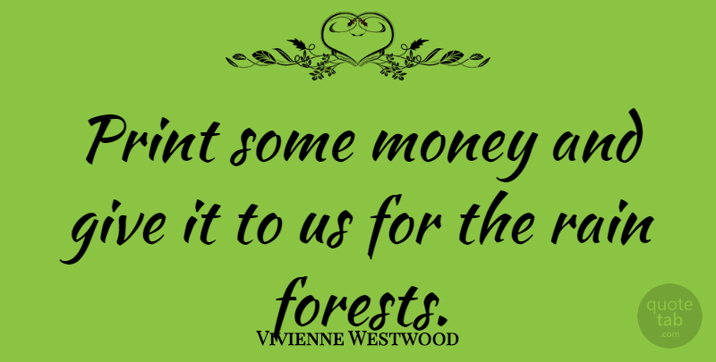 Vivienne Westwood Quote About Rain, Giving, Forests: Print Some Money And Give...