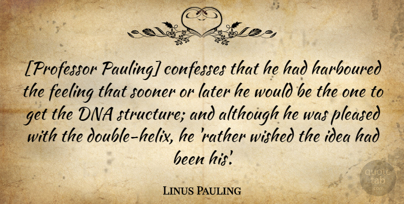 Linus Pauling Quote About Dna, Ideas, Feelings: Professor Pauling Confesses That He...