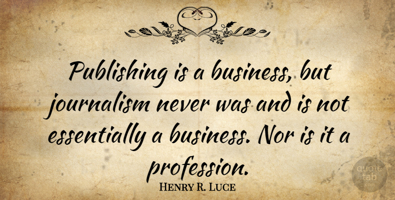 Henry R. Luce Quote About Journalism, Publishing, Profession: Publishing Is A Business But...