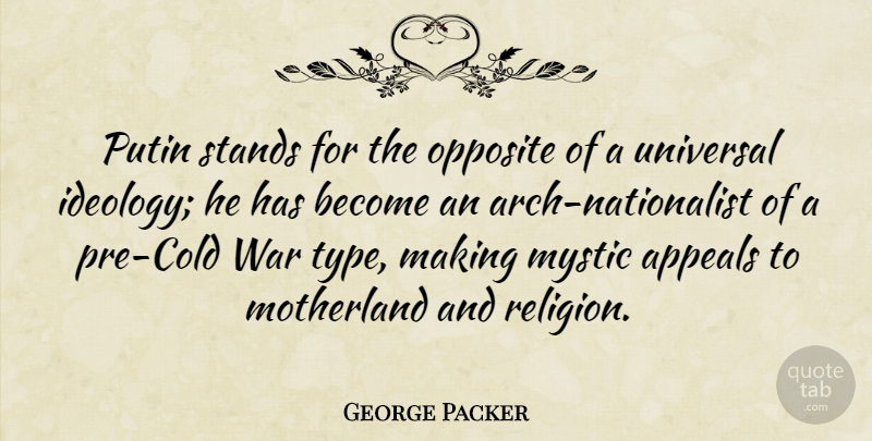 George Packer Quote About War, Opposites, Arches: Putin Stands For The Opposite...
