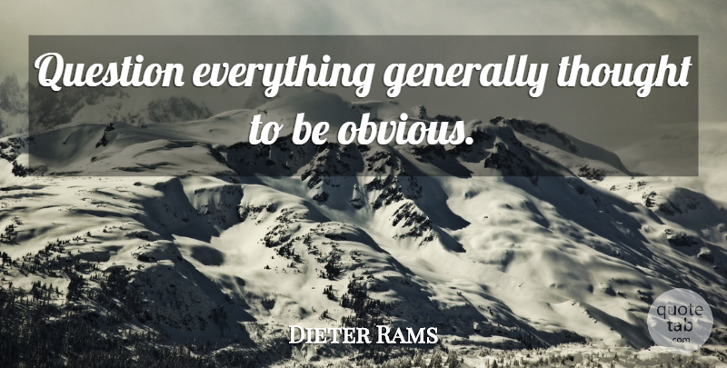 Dieter Rams Quote About Architect, Obvious: Question Everything Generally Thought To...