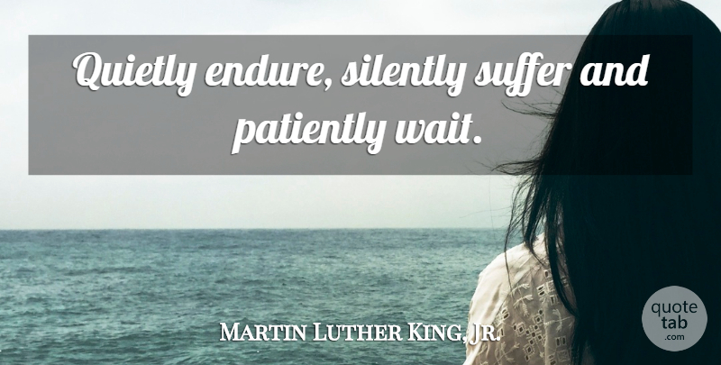 Martin Luther King, Jr. Quote About Inspirational, Struggle, Waiting: Quietly Endure Silently Suffer And...