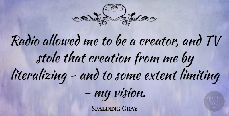 Spalding Gray Quote About Allowed, Extent, Limiting, Tv: Radio Allowed Me To Be...