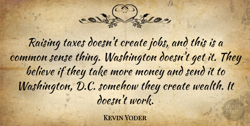 Kevin Yoder Quote About Jobs, Believe, Common Sense: Raising Taxes Doesnt Create Jobs...