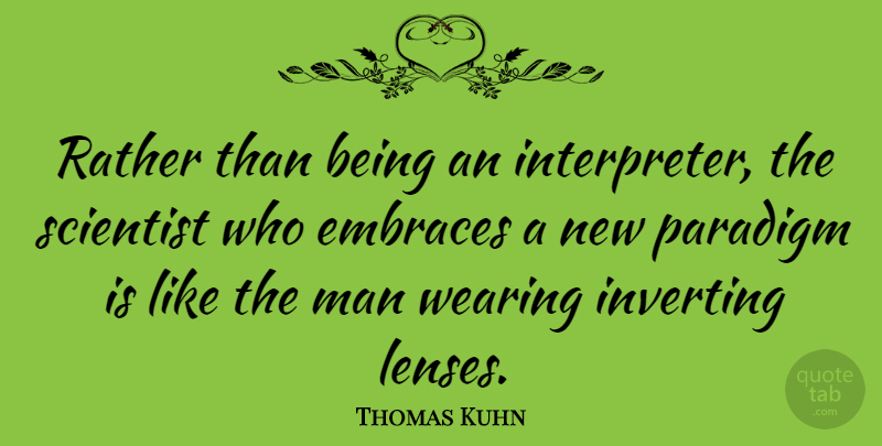 Thomas Kuhn Quote About Men, Lenses, Scientist: Rather Than Being An Interpreter...