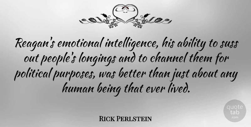 Rick Perlstein Quote About Ability, Channel, Human, Longings: Reagans Emotional Intelligence His Ability...