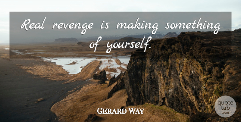 Gerard Way Quote About Revenge, Real: Real Revenge Is Making Something...