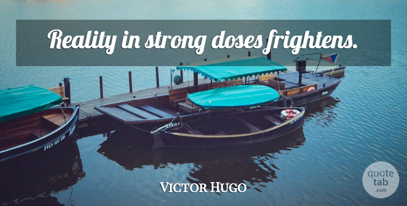 Victor Hugo Quote About Strong, Reality, Dose: Reality In Strong Doses Frightens...