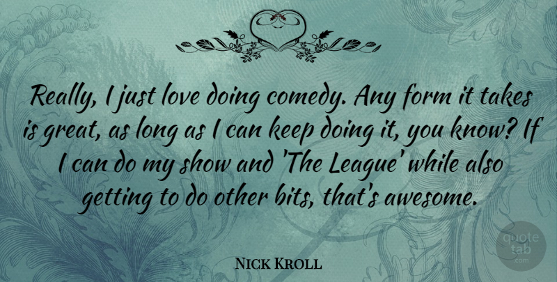 Nick Kroll Quote About League, Long, Comedy: Really I Just Love Doing...