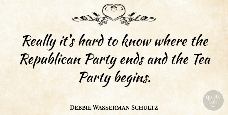 Debbie Wasserman Schultz Quote About Party, Tea, Republican: Really Its Hard To Know...