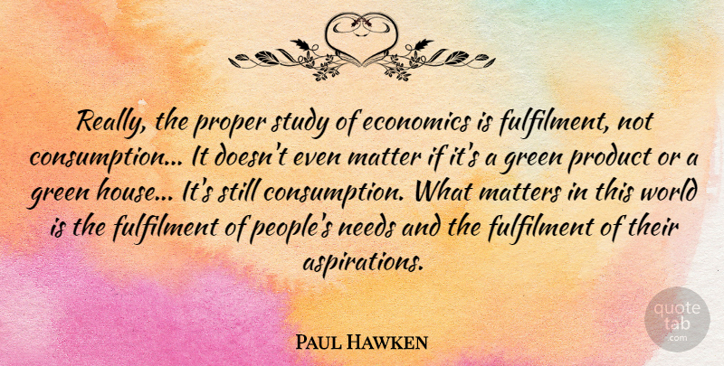 Paul Hawken Quote About Matter, Matters, Needs, Proper, Study: Really The Proper Study Of...