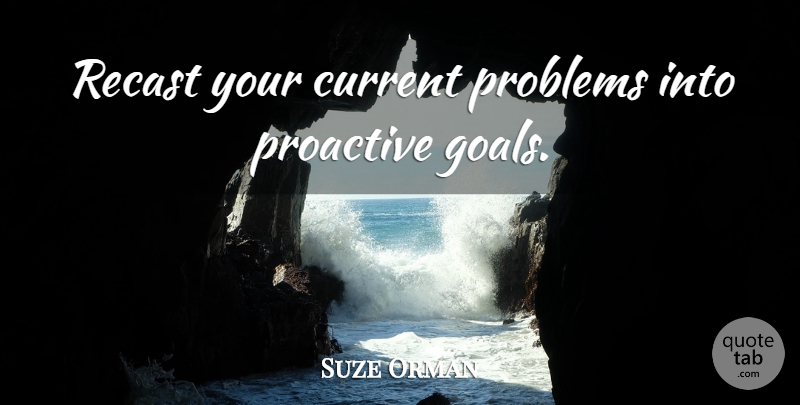 Suze Orman Quote About Goal, Problem, Proactive: Recast Your Current Problems Into...