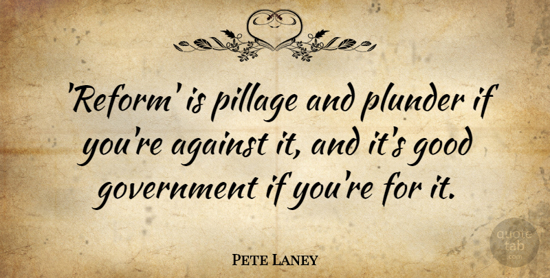 Pete Laney Quote About Good, Government, Plunder: Reform Is Pillage And Plunder...