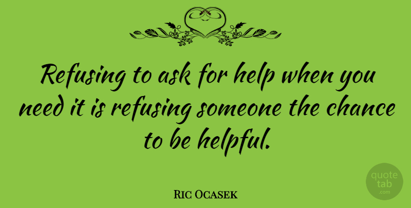 Ric Ocasek Quote About Volunteer, Needs, Helpful: Refusing To Ask For Help...