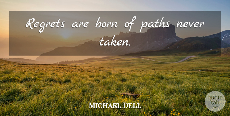 Michael Dell Quote About Regret, Taken, Path: Regrets Are Born Of Paths...