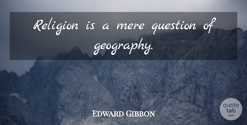 Edward Gibbon Quote About Geography, Mere: Religion Is A Mere Question...