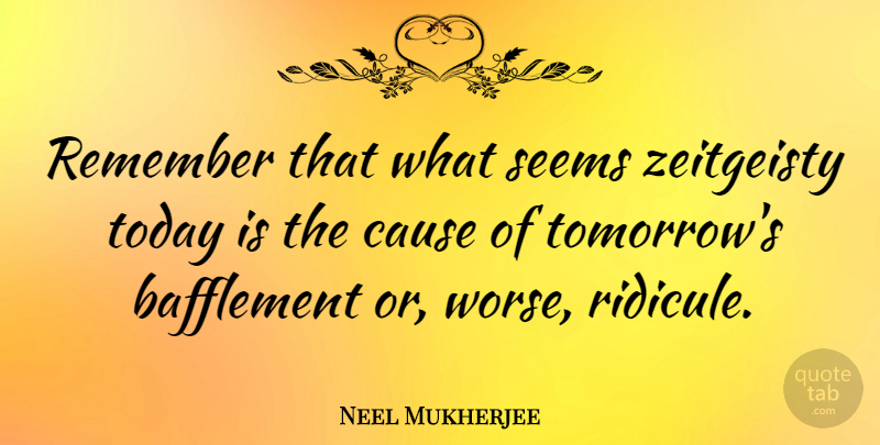 Neel Mukherjee Quote About Cause, Seems: Remember That What Seems Zeitgeisty...