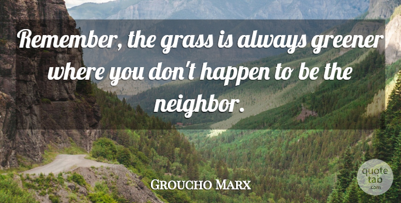 Groucho Marx Quote About Life, Remember, Neighbor: Remember The Grass Is Always...