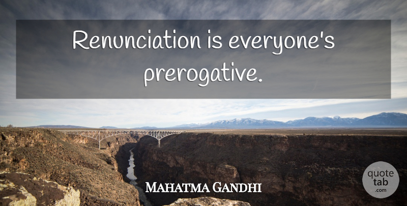 Mahatma Gandhi Quote About Renunciation, Prerogative: Renunciation Is Everyones Prerogative...