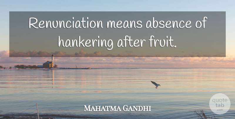Mahatma Gandhi Quote About Mean, Fruit, Absence: Renunciation Means Absence Of Hankering...
