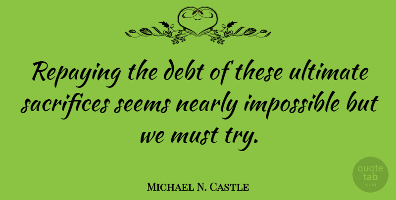 Michael N. Castle Quote About Sacrifice, Trying, Debt: Repaying The Debt Of These...