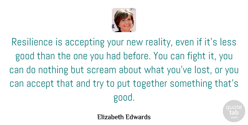 Elizabeth Edwards Quote About Fighting, Reality, Resilience: Resilience Is Accepting Your New...