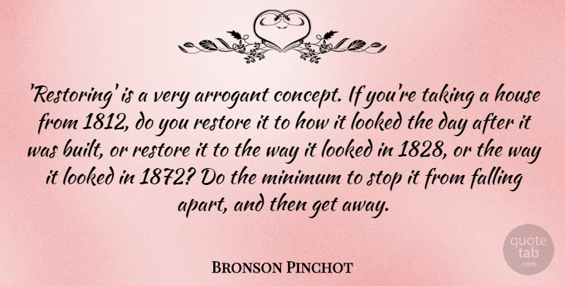 Bronson Pinchot Quote About Arrogant, Falling, House, Looked, Minimum: Restoring Is A Very Arrogant...