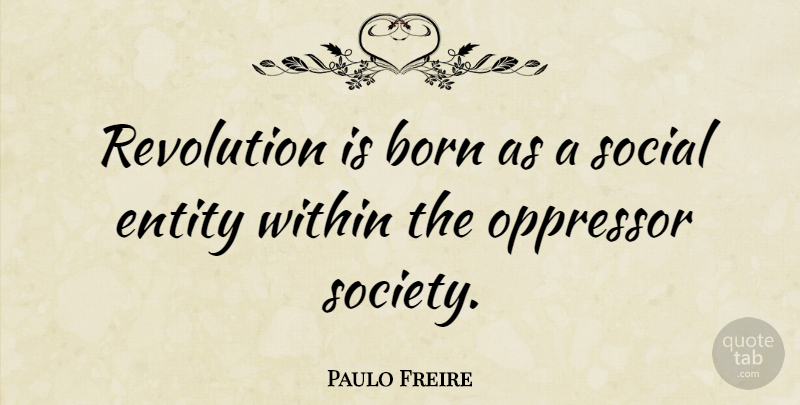 Paulo Freire Quote About Revolution, Social, Entity: Revolution Is Born As A...