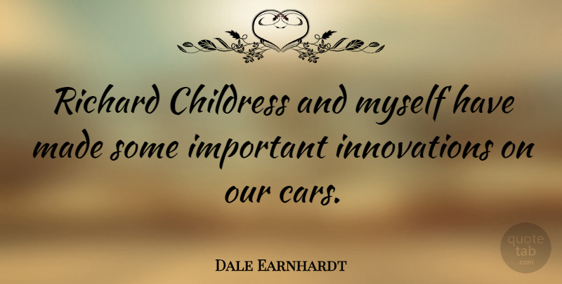 Dale Earnhardt Quote About Car, Innovation, Important: Richard Childress And Myself Have...