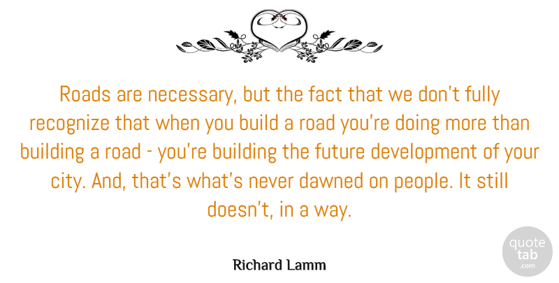 Richard Lamm Quote About Build, Building, Dawned, Fact, Fully: Roads Are Necessary But The...