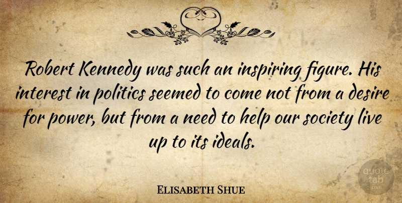 Elisabeth Shue Quote About Desire, Needs, Our Society: Robert Kennedy Was Such An...
