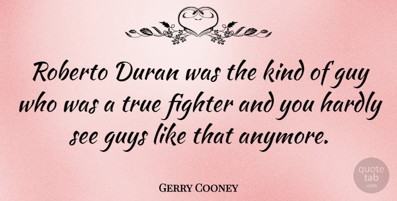 Gerry Cooney Quote About Guy, Fighter, Kind: Roberto Duran Was The Kind...
