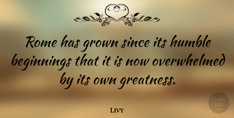 Livy Quote About Humble, Greatness, Rome: Rome Has Grown Since Its...
