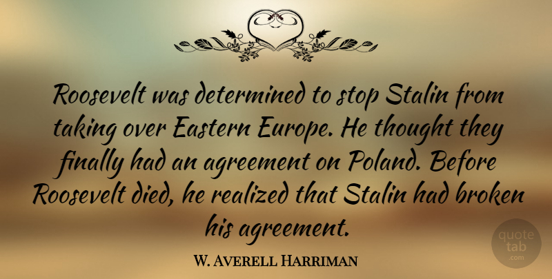 W. Averell Harriman Quote About Agreement, Europe, Broken: Roosevelt Was Determined To Stop...