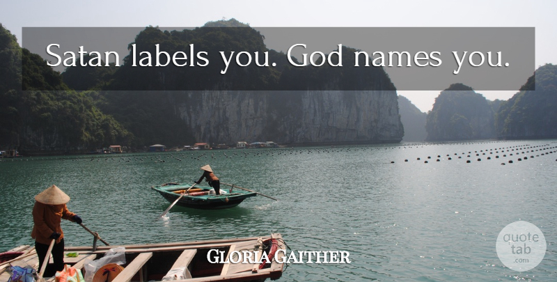 Gloria Gaither Quote About Names, Labels, Satan: Satan Labels You God Names...