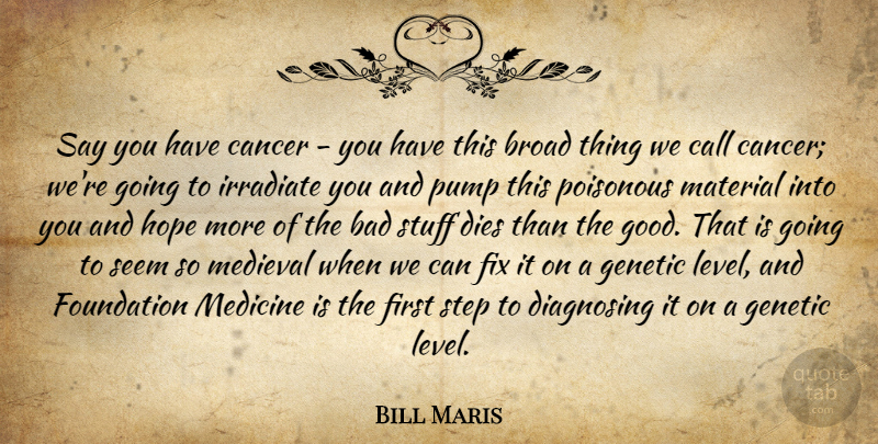 Bill Maris Quote About Bad, Broad, Call, Cancer, Dies: Say You Have Cancer You...